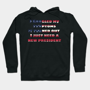 I googled my symptoms it turned out I just need a new president Hoodie